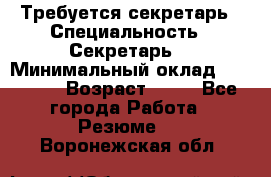 Требуется секретарь › Специальность ­ Секретарь  › Минимальный оклад ­ 38 500 › Возраст ­ 20 - Все города Работа » Резюме   . Воронежская обл.